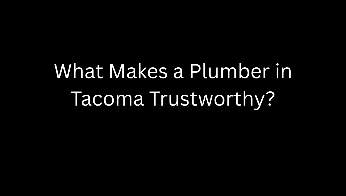 What Makes a Plumber in Tacoma Trustworthy?